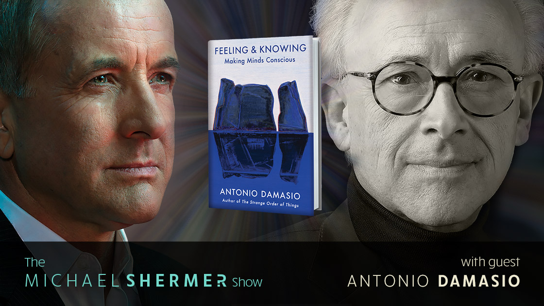 Skeptic » The Michael Shermer Show » Antonio Damasio — Feeling & Knowing:  Making Minds Conscious